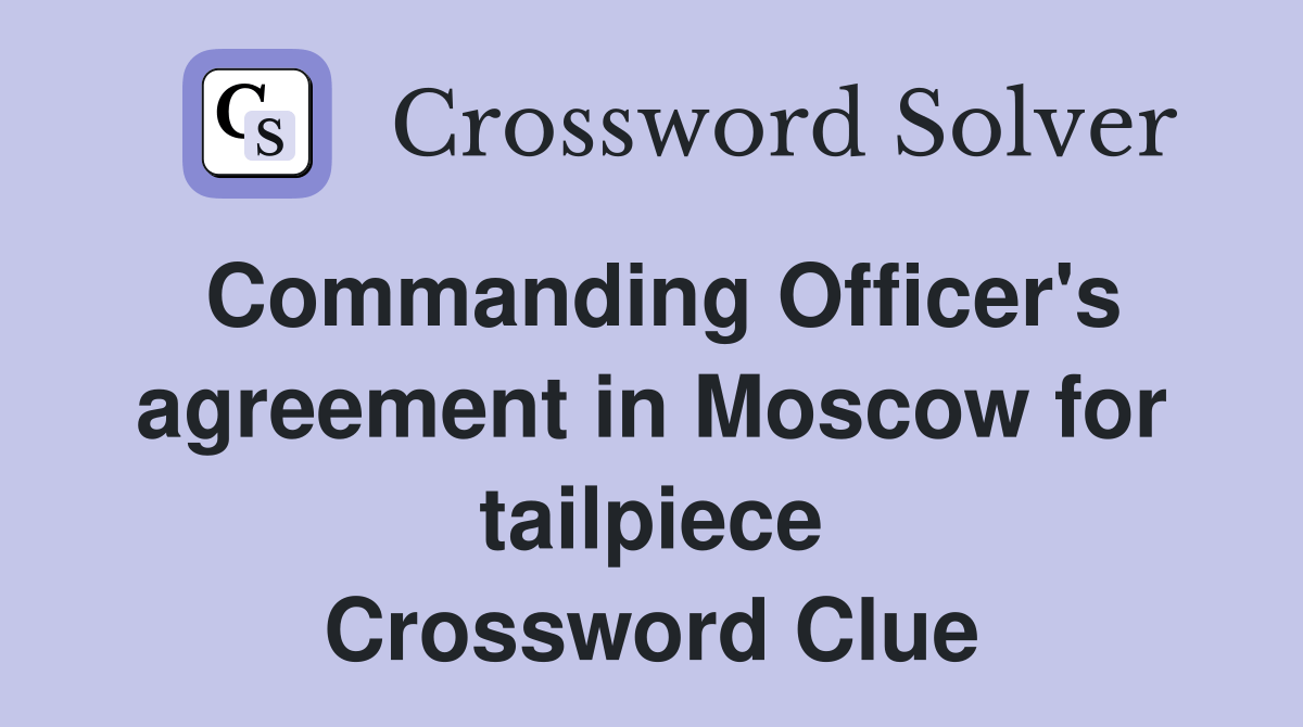Commanding Officer's agreement in Moscow for tailpiece Crossword Clue